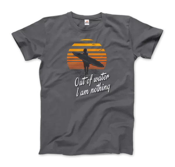 Out Of Water, I am nothing, Surfing Quote T-Shirt