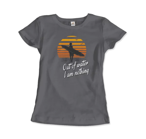 Out Of Water, I am nothing, Surfing Quote T-Shirt - Image 3