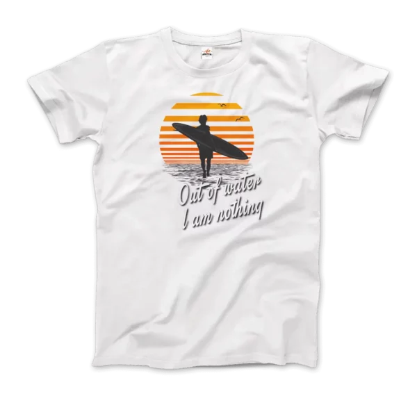 Out Of Water, I am nothing, Surfing Quote T-Shirt - Image 4