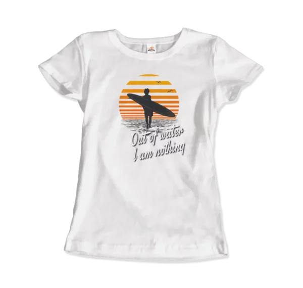 Out Of Water, I am nothing, Surfing Quote T-Shirt - Image 5