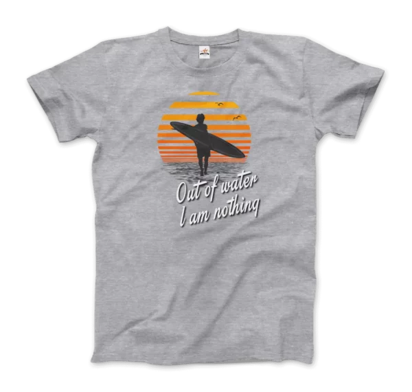 Out Of Water, I am nothing, Surfing Quote T-Shirt - Image 8