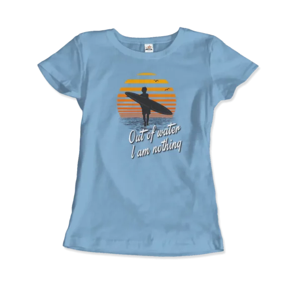 Out Of Water, I am nothing, Surfing Quote T-Shirt - Image 13