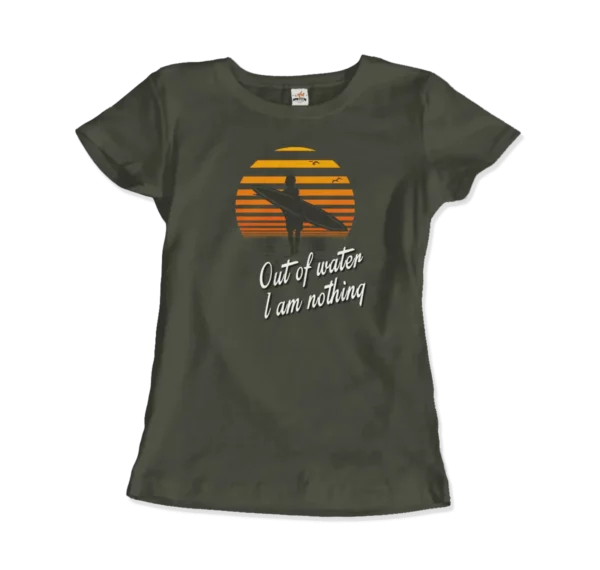 Out Of Water, I am nothing, Surfing Quote T-Shirt - Image 15